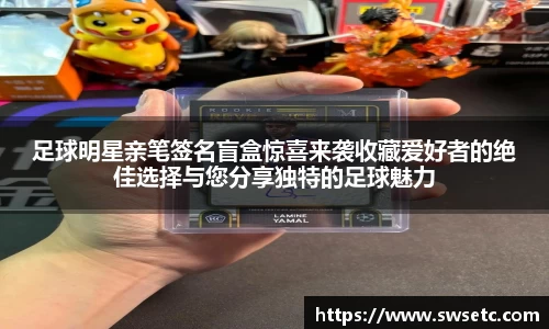 足球明星亲笔签名盲盒惊喜来袭收藏爱好者的绝佳选择与您分享独特的足球魅力